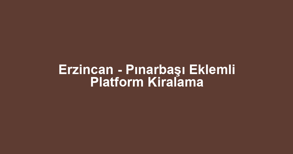 Erzincan - Pınarbaşı Eklemli Platform Kiralama