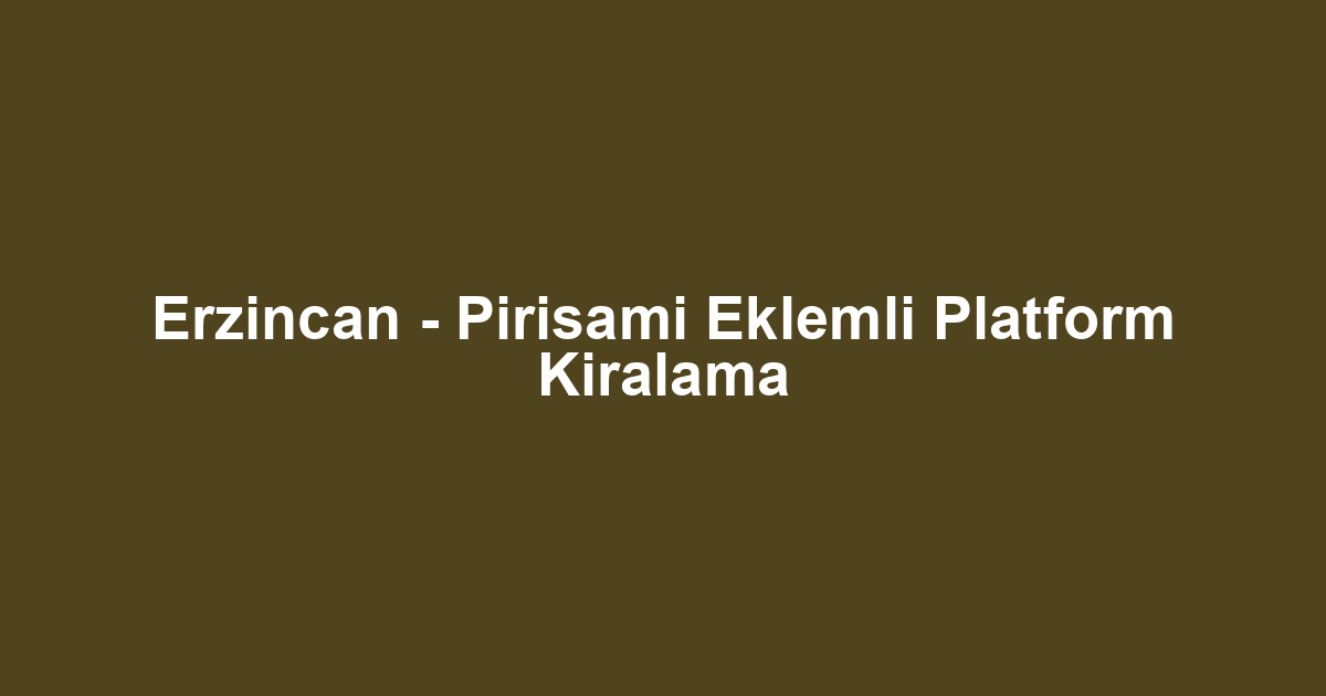 Erzincan - Pirisami Eklemli Platform Kiralama