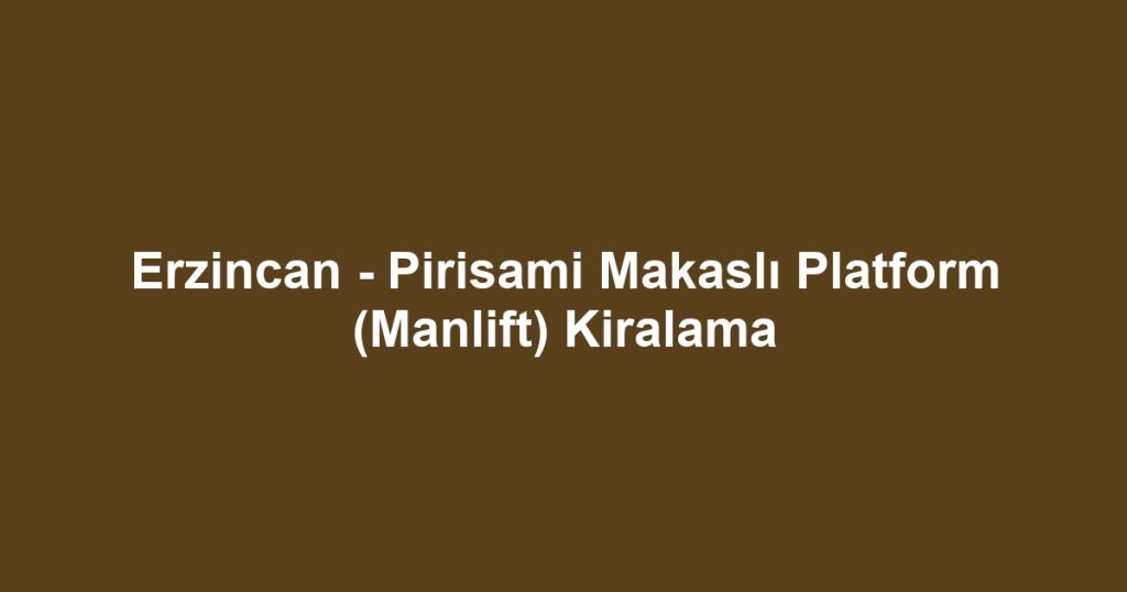 Erzincan - Pirisami Makaslı Platform (Manlift) Kiralama