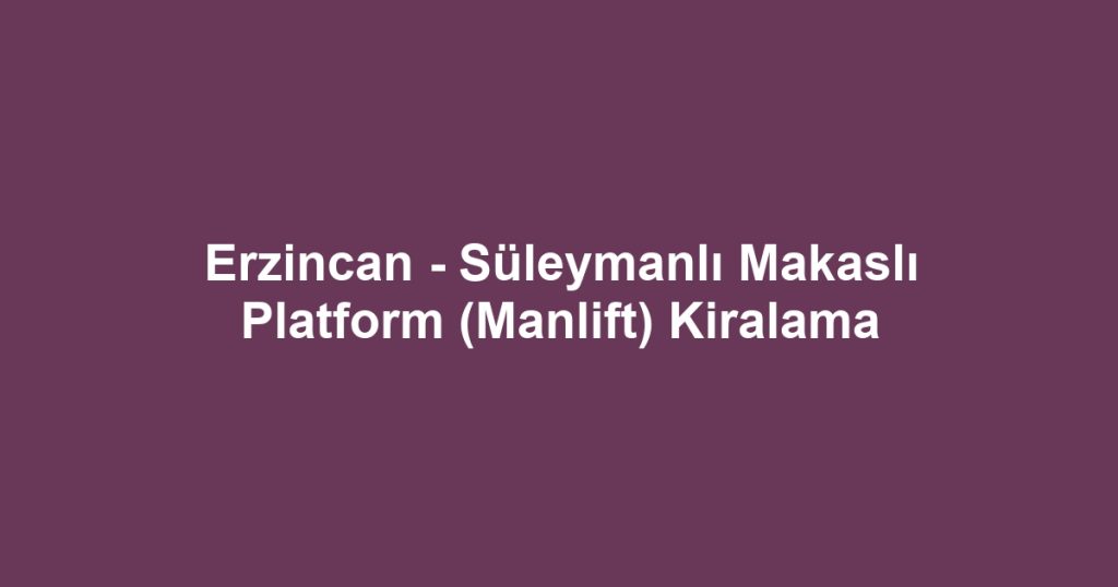 Erzincan - Süleymanlı Makaslı Platform (Manlift) Kiralama