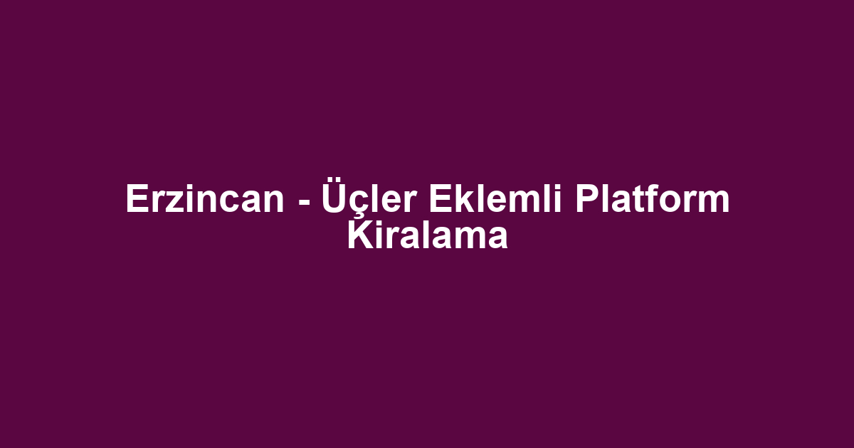 Erzincan - Üçler Eklemli Platform Kiralama