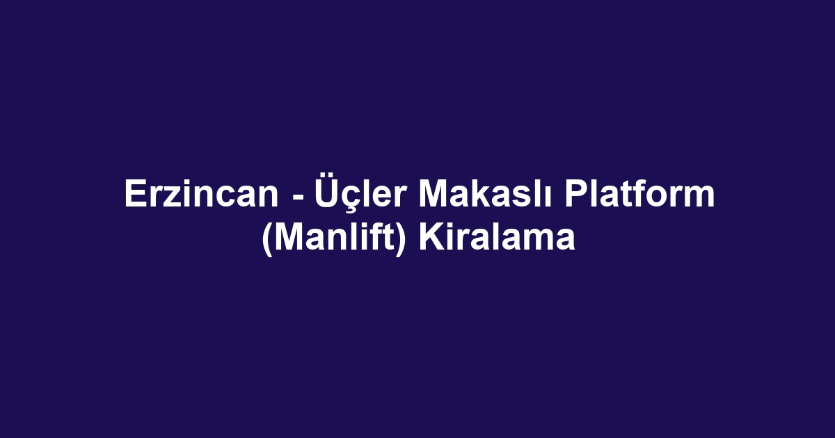 Erzincan - Üçler Makaslı Platform (Manlift) Kiralama
