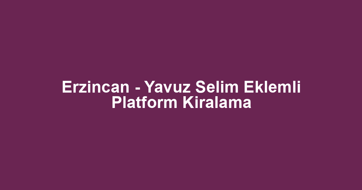 Erzincan - Yavuz Selim Eklemli Platform Kiralama