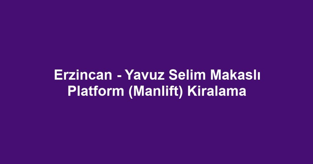 Erzincan - Yavuz Selim Makaslı Platform (Manlift) Kiralama