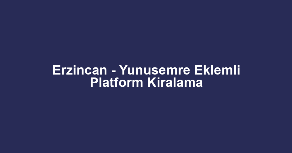Erzincan - Yunusemre Eklemli Platform Kiralama