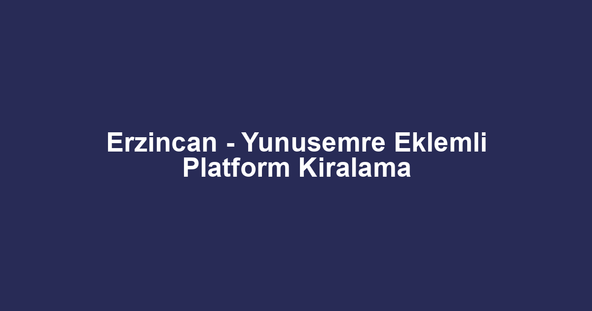 Erzincan - Yunusemre Eklemli Platform Kiralama