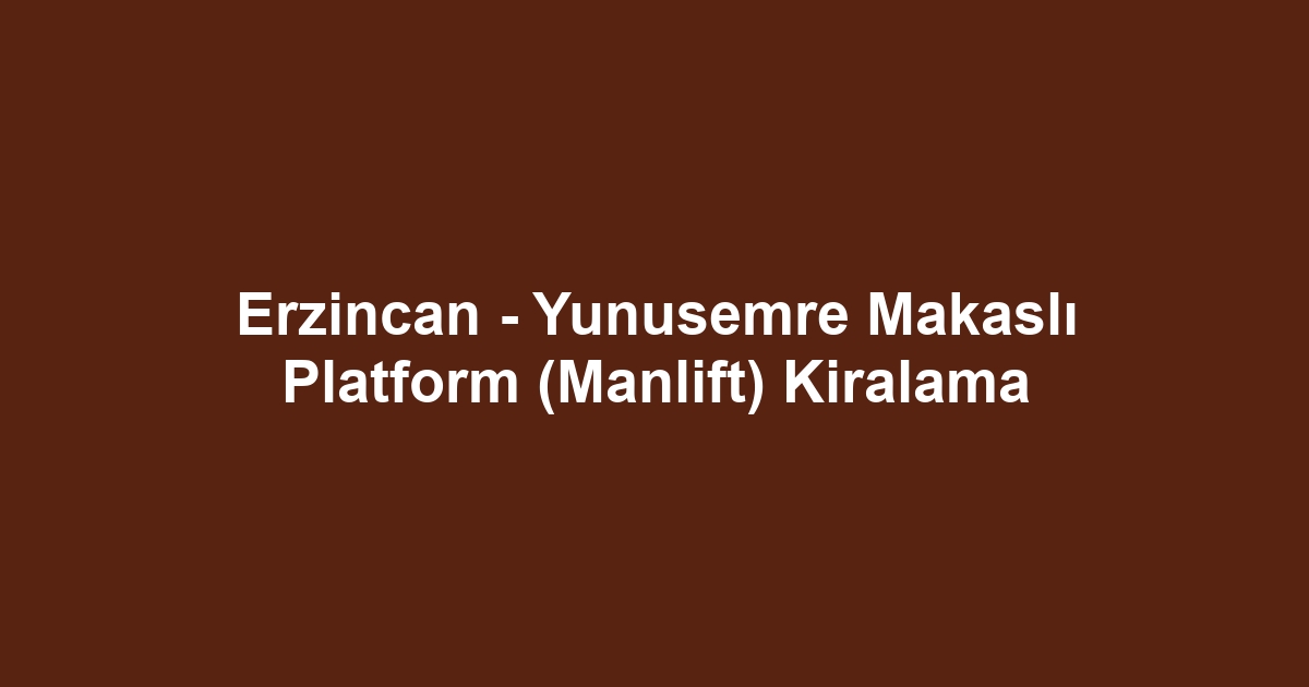 Erzincan - Yunusemre Makaslı Platform (Manlift) Kiralama