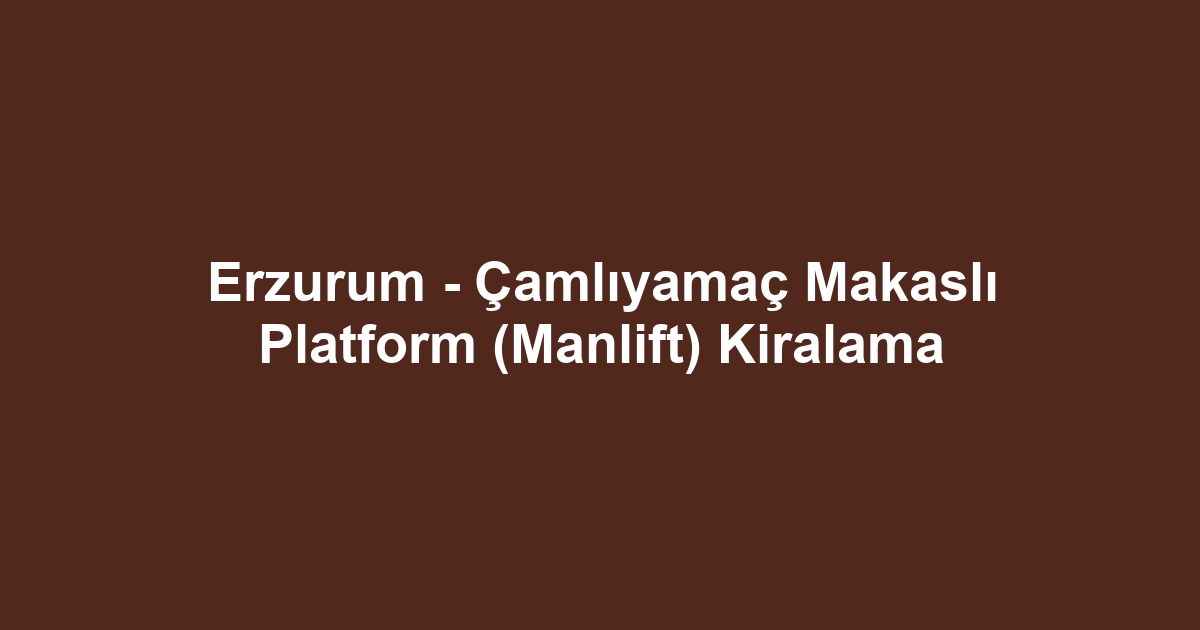 Erzurum - Çamlıyamaç Makaslı Platform (Manlift) Kiralama