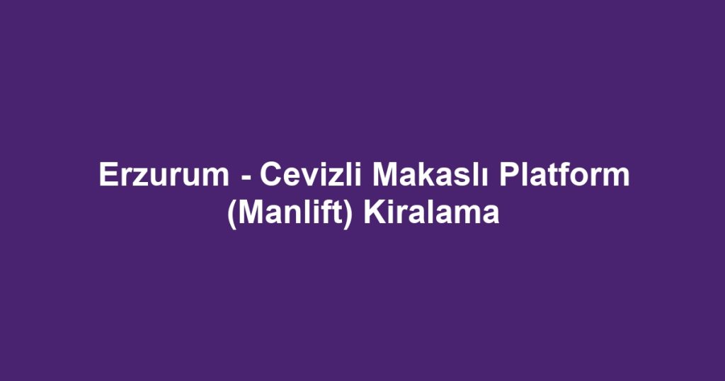 Erzurum - Cevizli Makaslı Platform (Manlift) Kiralama