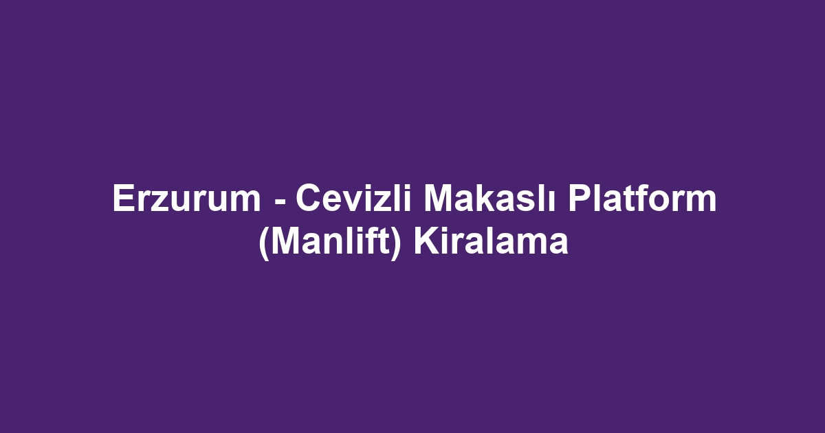 Erzurum - Cevizli Makaslı Platform (Manlift) Kiralama