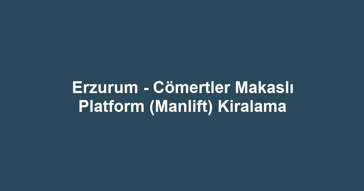 Erzurum - Cömertler Makaslı Platform (Manlift) Kiralama
