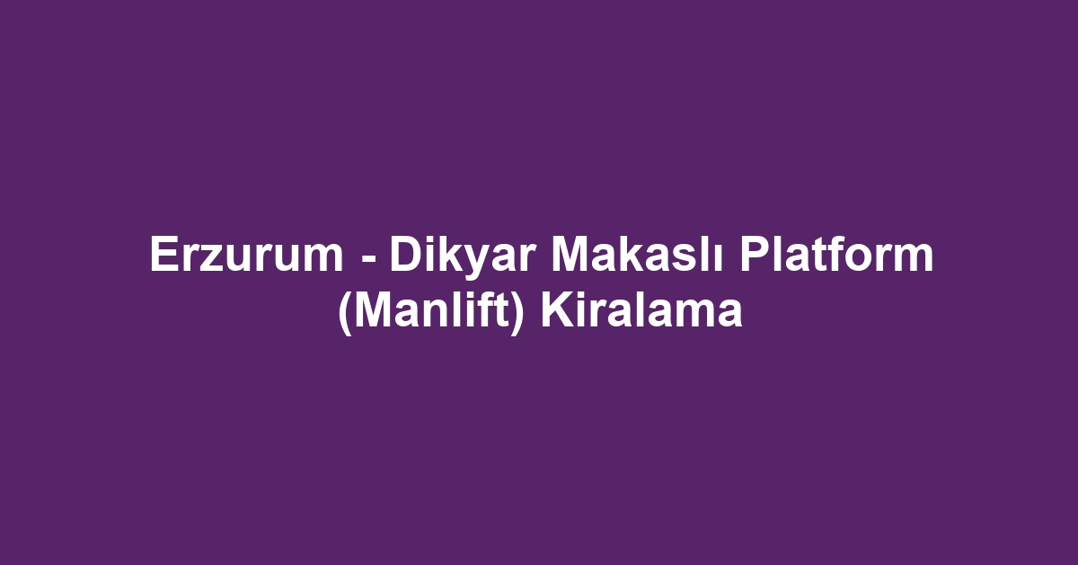 Erzurum - Dikyar Makaslı Platform (Manlift) Kiralama