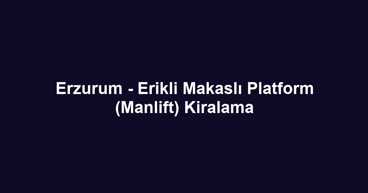 Erzurum - Erikli Makaslı Platform (Manlift) Kiralama