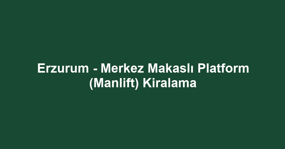 Erzurum - Merkez Makaslı Platform (Manlift) Kiralama