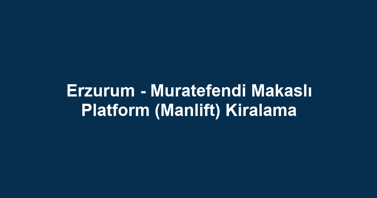 Erzurum - Muratefendi Makaslı Platform (Manlift) Kiralama