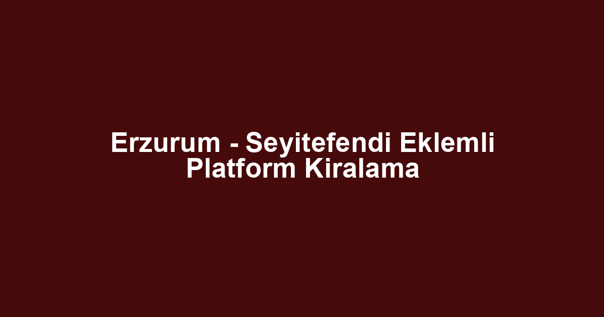Erzurum - Seyitefendi Eklemli Platform Kiralama