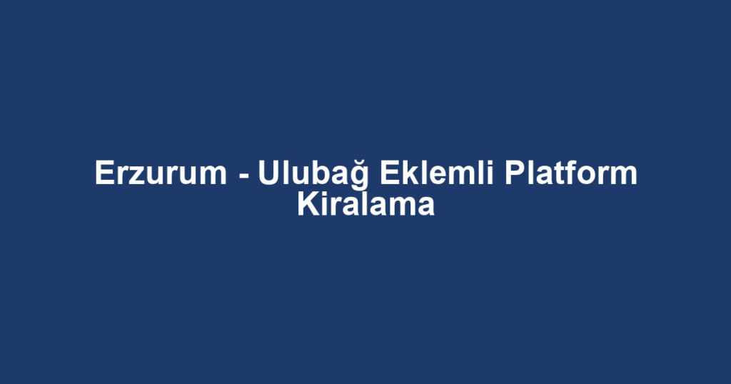 Erzurum - Ulubağ Eklemli Platform Kiralama
