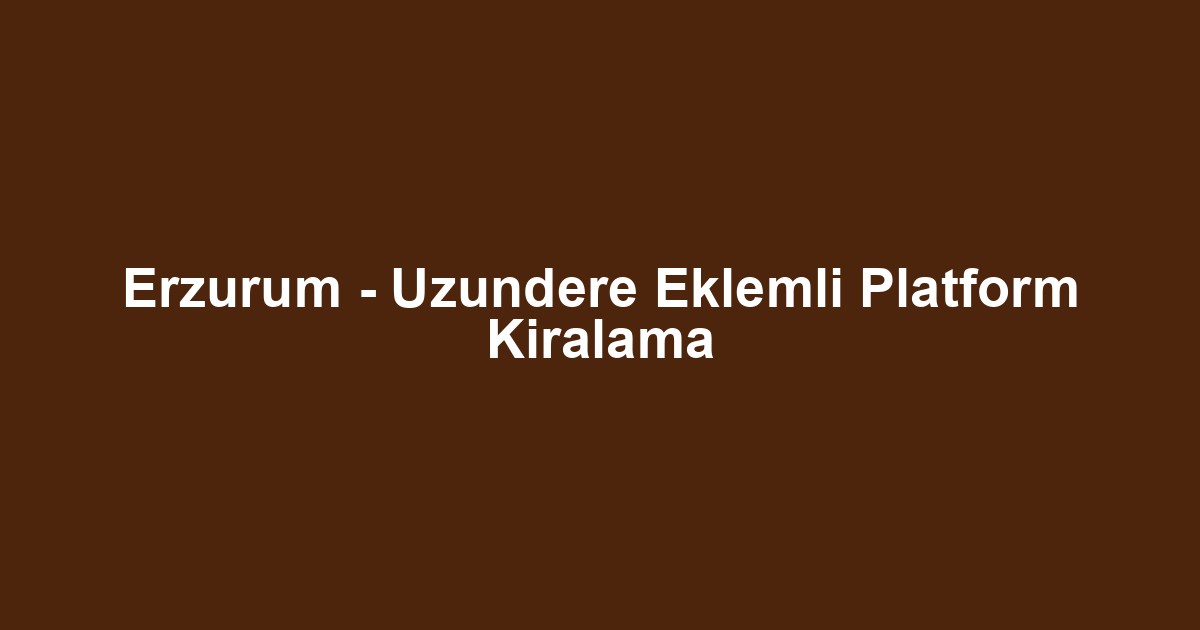 Erzurum - Uzundere Eklemli Platform Kiralama