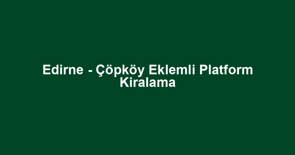 Edirne - Çöpköy Eklemli Platform Kiralama