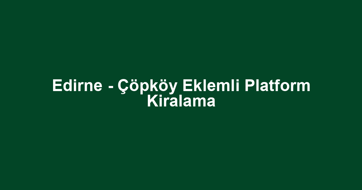 Edirne - Çöpköy Eklemli Platform Kiralama