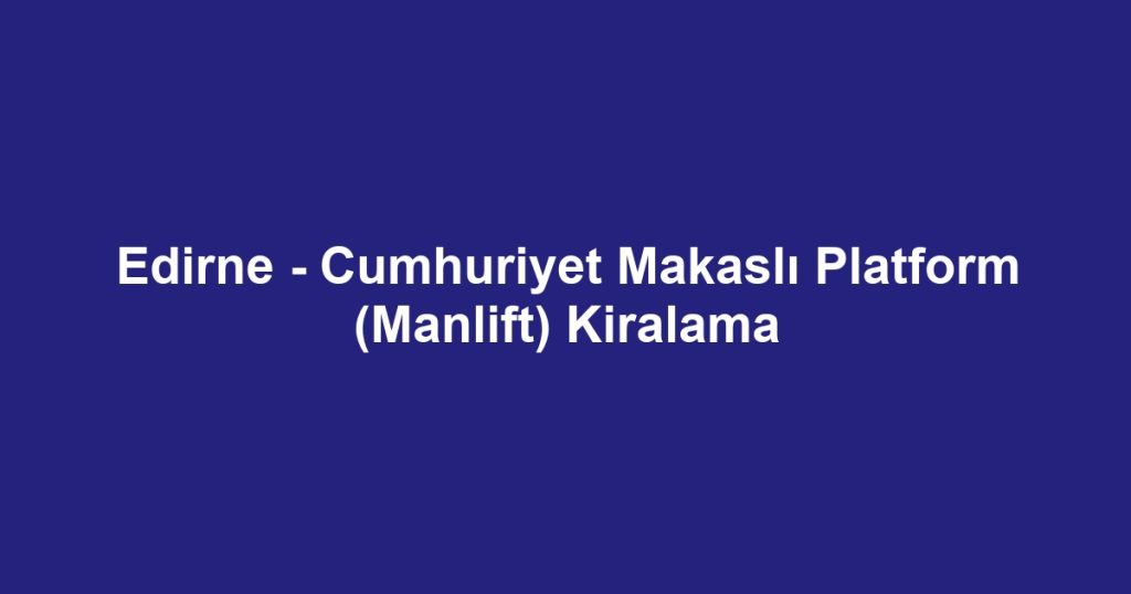 Edirne - Cumhuriyet Makaslı Platform (Manlift) Kiralama