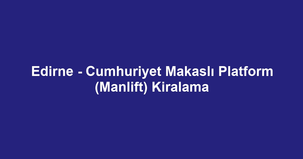 Edirne - Cumhuriyet Makaslı Platform (Manlift) Kiralama