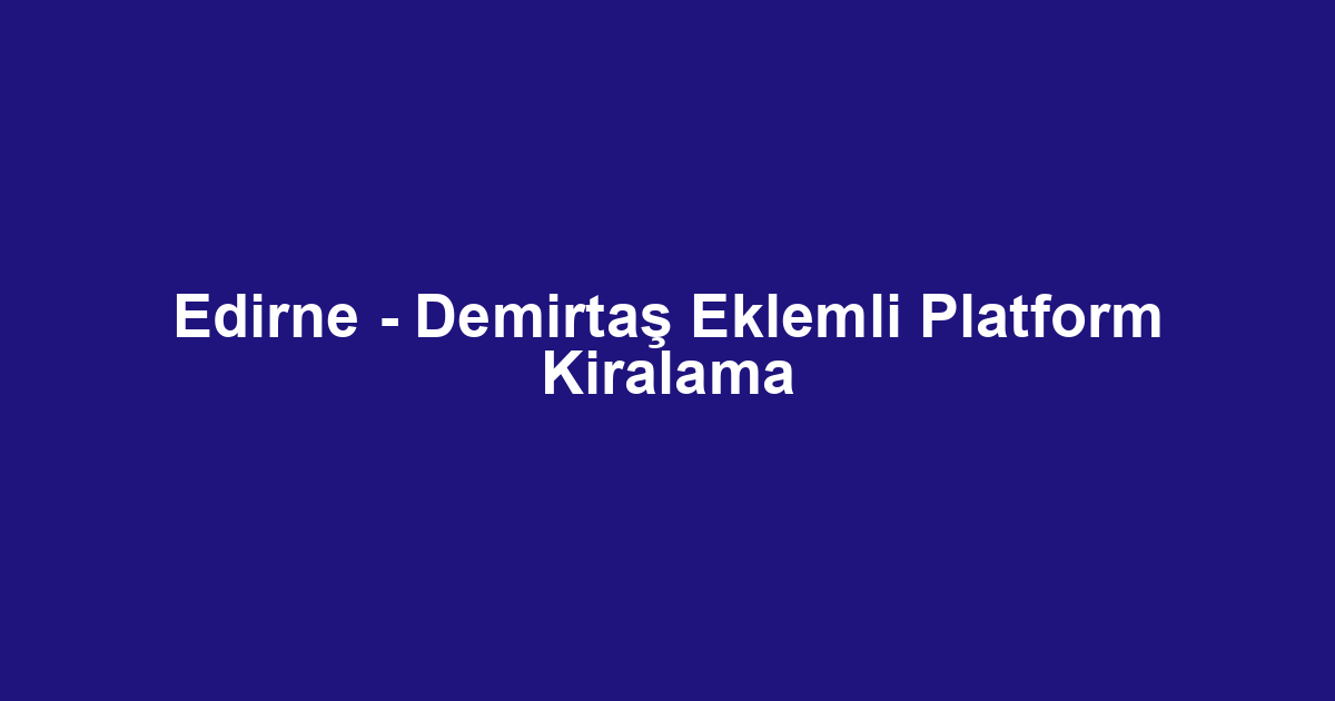 Edirne - Demirtaş Eklemli Platform Kiralama