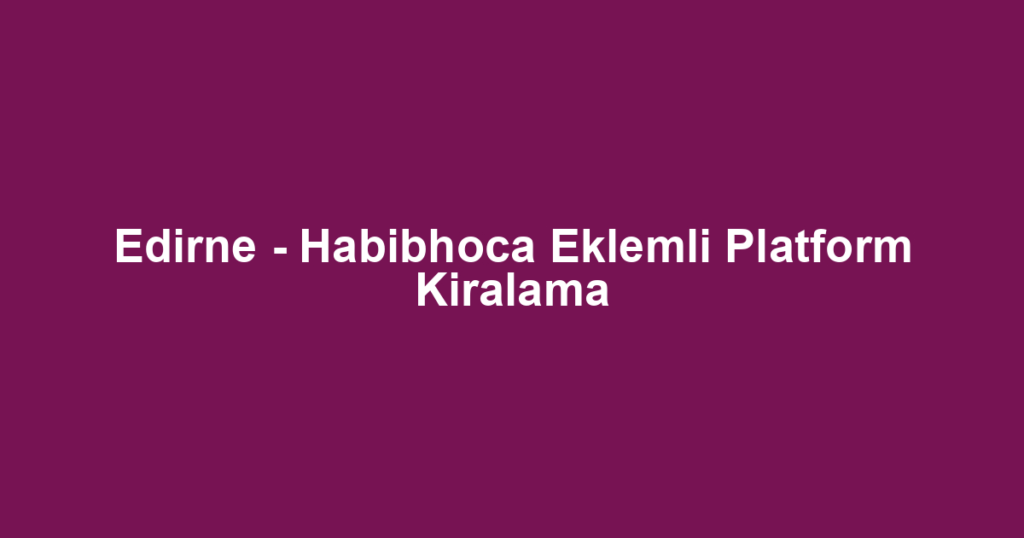 Edirne - Habibhoca Eklemli Platform Kiralama