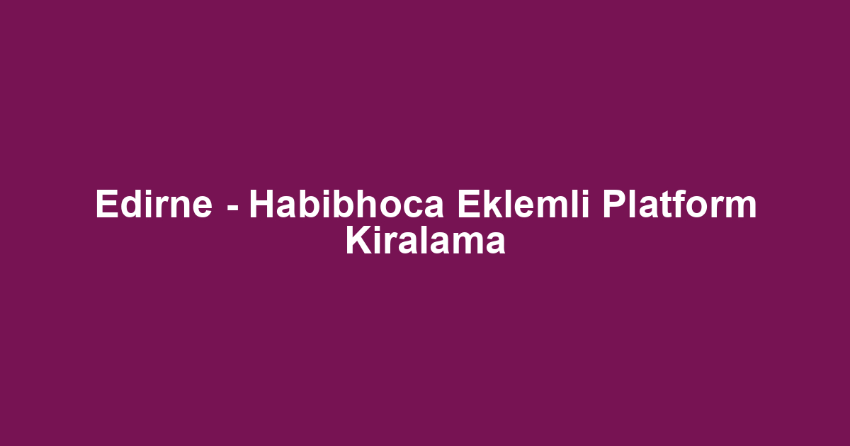 Edirne - Habibhoca Eklemli Platform Kiralama