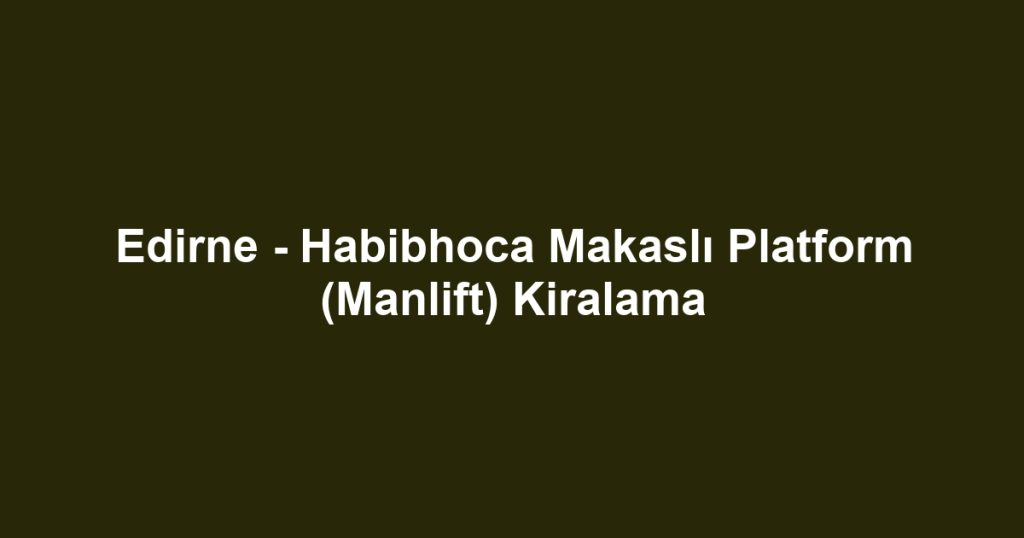 Edirne - Habibhoca Makaslı Platform (Manlift) Kiralama