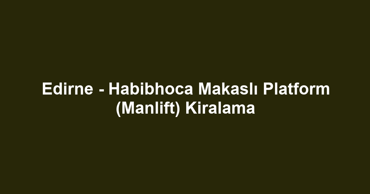 Edirne - Habibhoca Makaslı Platform (Manlift) Kiralama