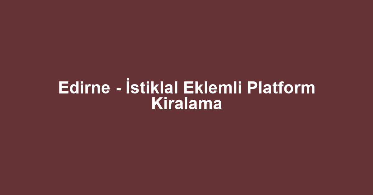Edirne - İstiklal Eklemli Platform Kiralama