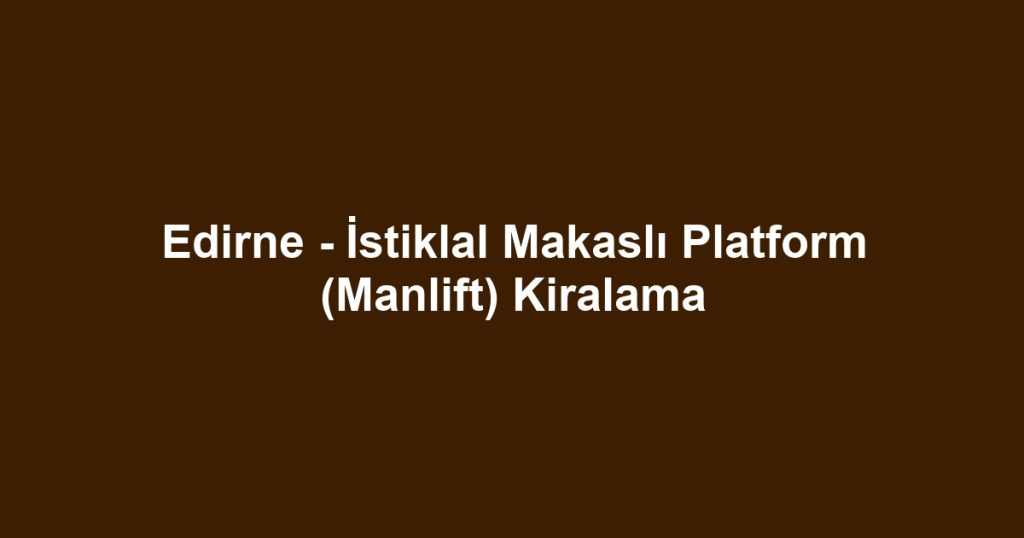 Edirne - İstiklal Makaslı Platform (Manlift) Kiralama