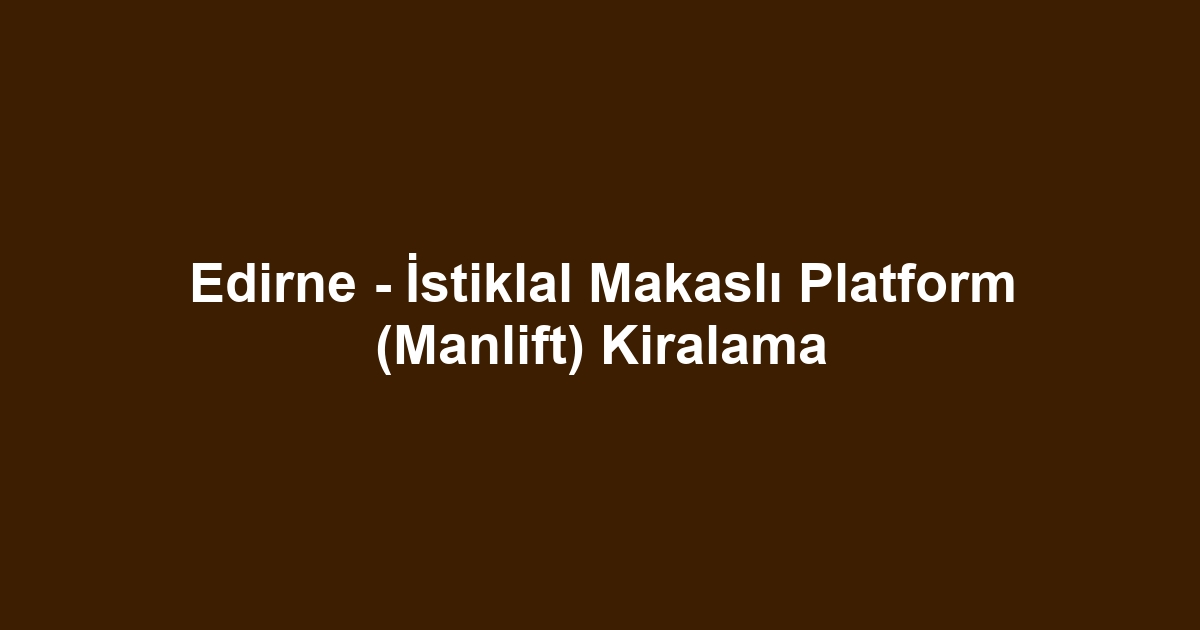 Edirne - İstiklal Makaslı Platform (Manlift) Kiralama