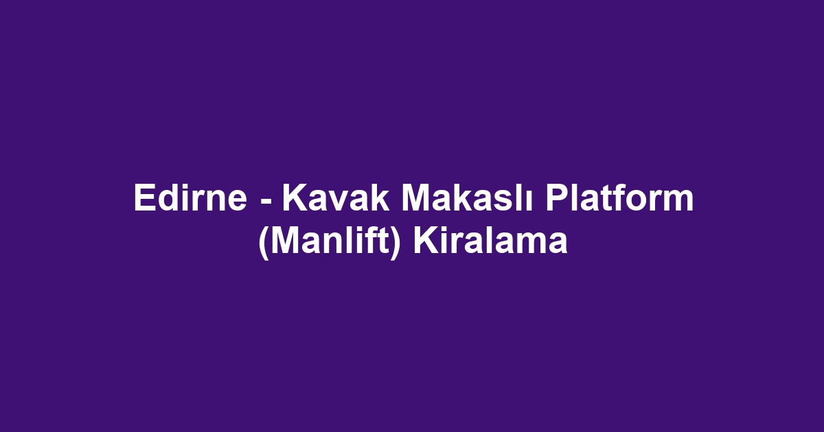 Edirne - Kavak Makaslı Platform (Manlift) Kiralama