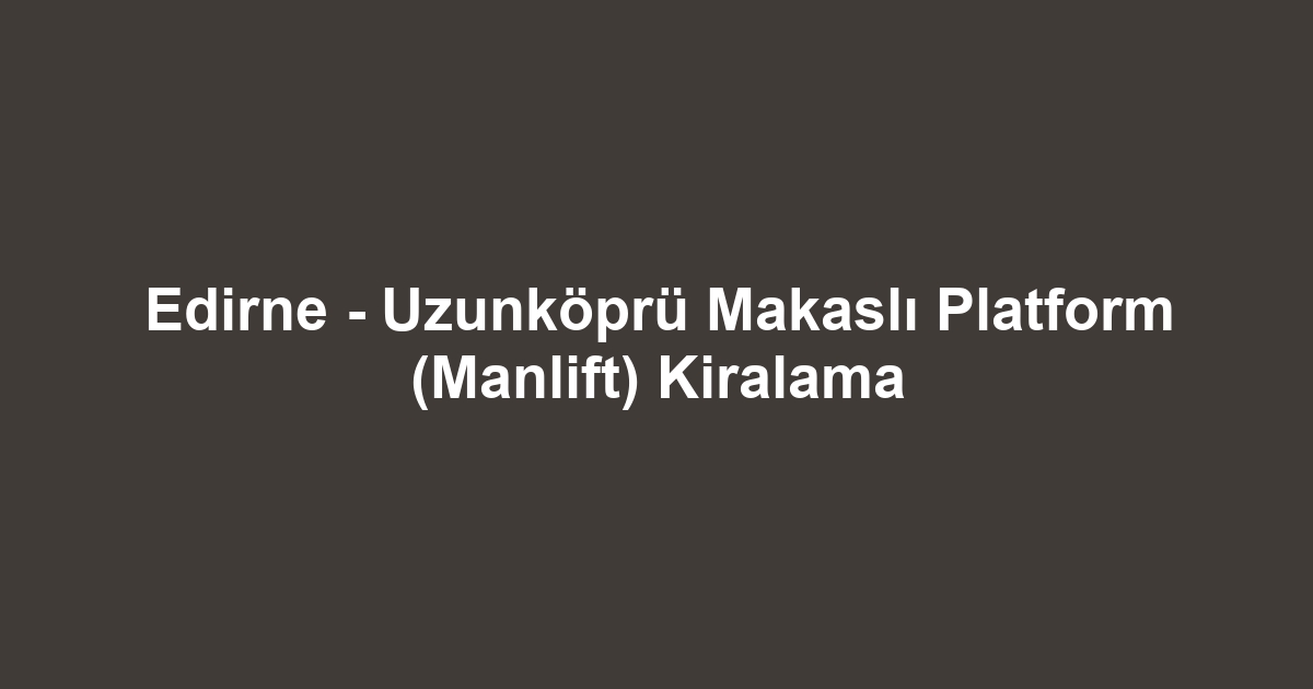 Edirne - Uzunköprü Makaslı Platform (Manlift) Kiralama