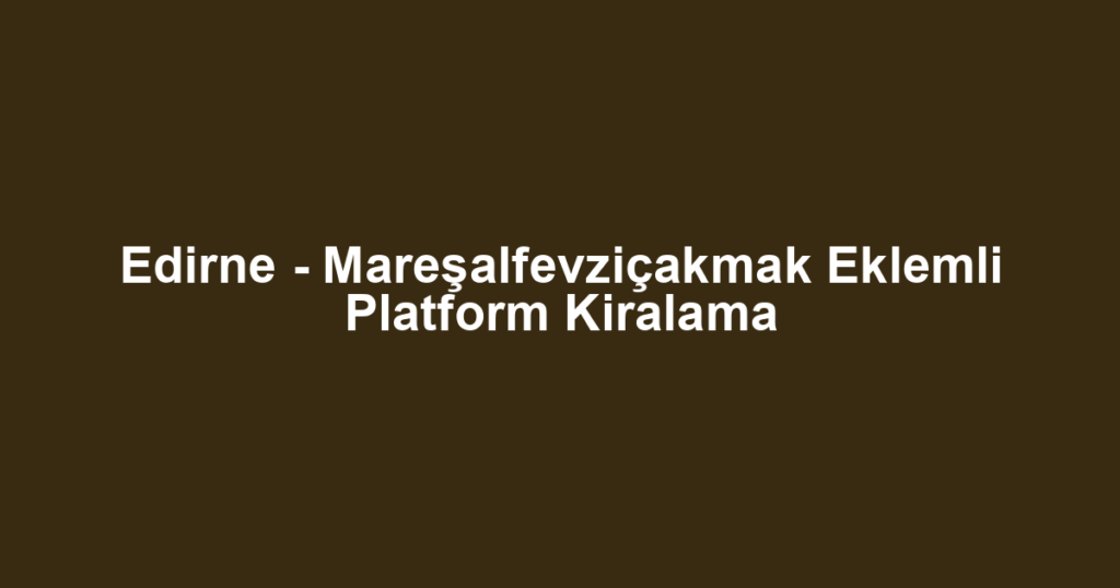 Edirne - Mareşalfevziçakmak Eklemli Platform Kiralama