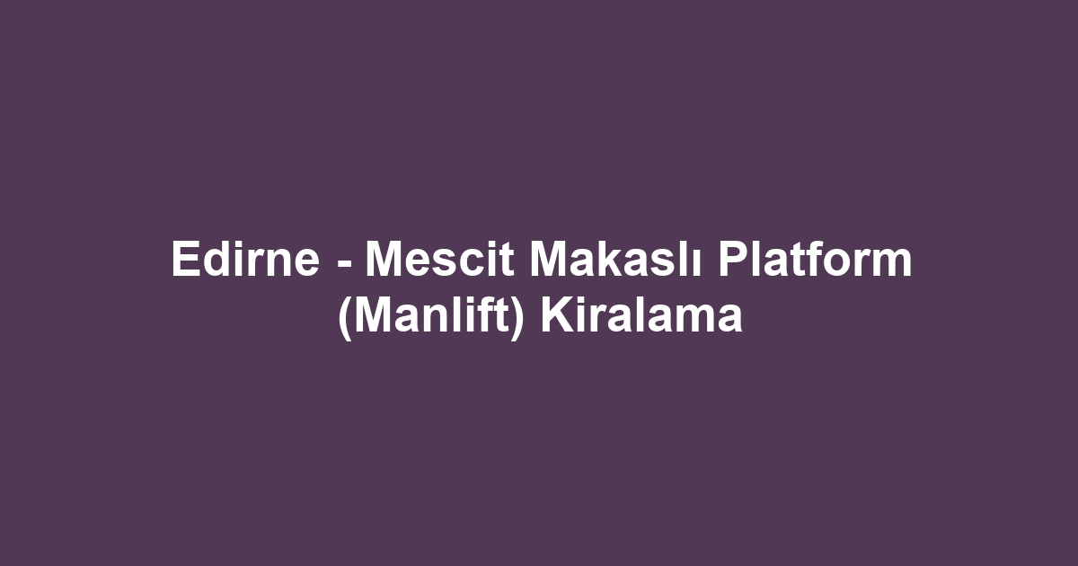 Edirne - Mescit Makaslı Platform (Manlift) Kiralama