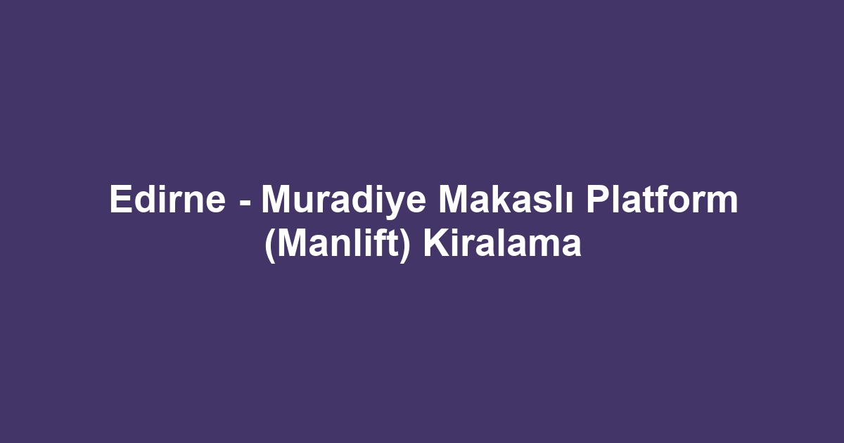 Edirne - Muradiye Makaslı Platform (Manlift) Kiralama