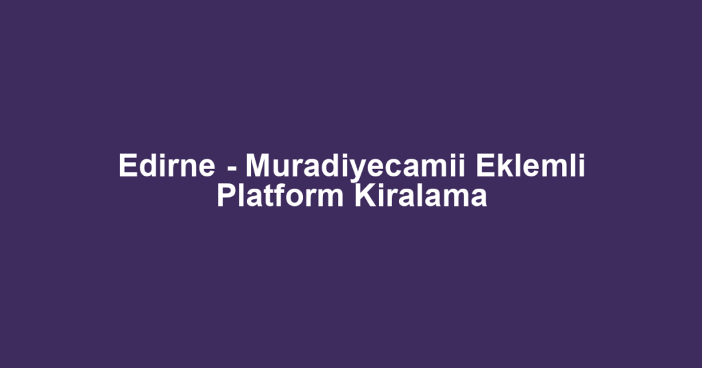 Edirne - Muradiyecamii Eklemli Platform Kiralama