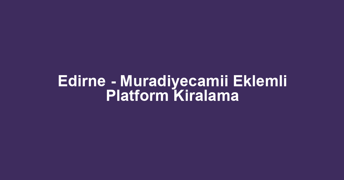 Edirne - Muradiyecamii Eklemli Platform Kiralama
