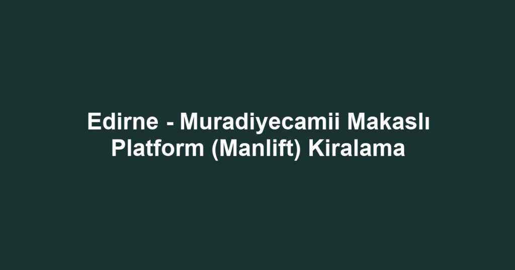 Edirne - Muradiyecamii Makaslı Platform (Manlift) Kiralama