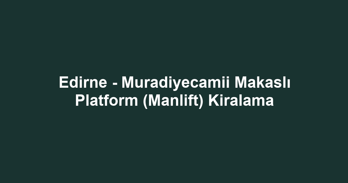 Edirne - Muradiyecamii Makaslı Platform (Manlift) Kiralama