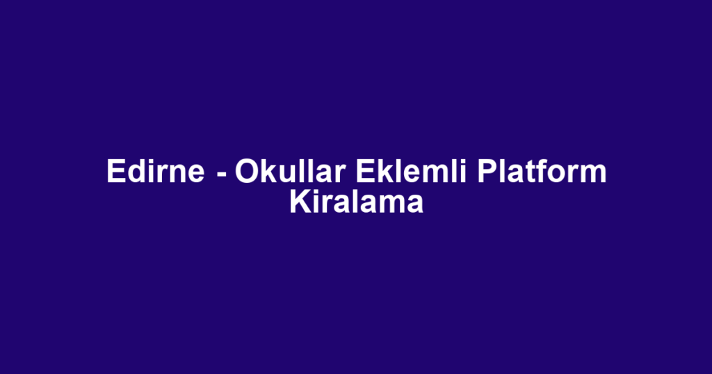 Edirne - Okullar Eklemli Platform Kiralama