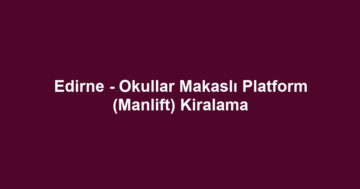Edirne - Okullar Makaslı Platform (Manlift) Kiralama