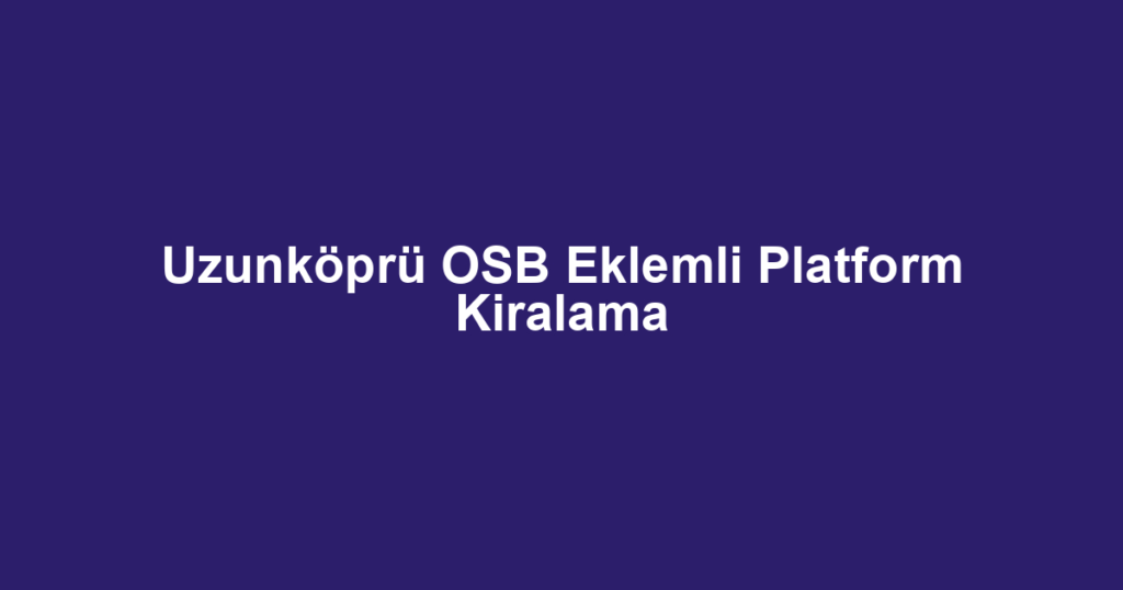 Uzunköprü OSB Eklemli Platform Kiralama