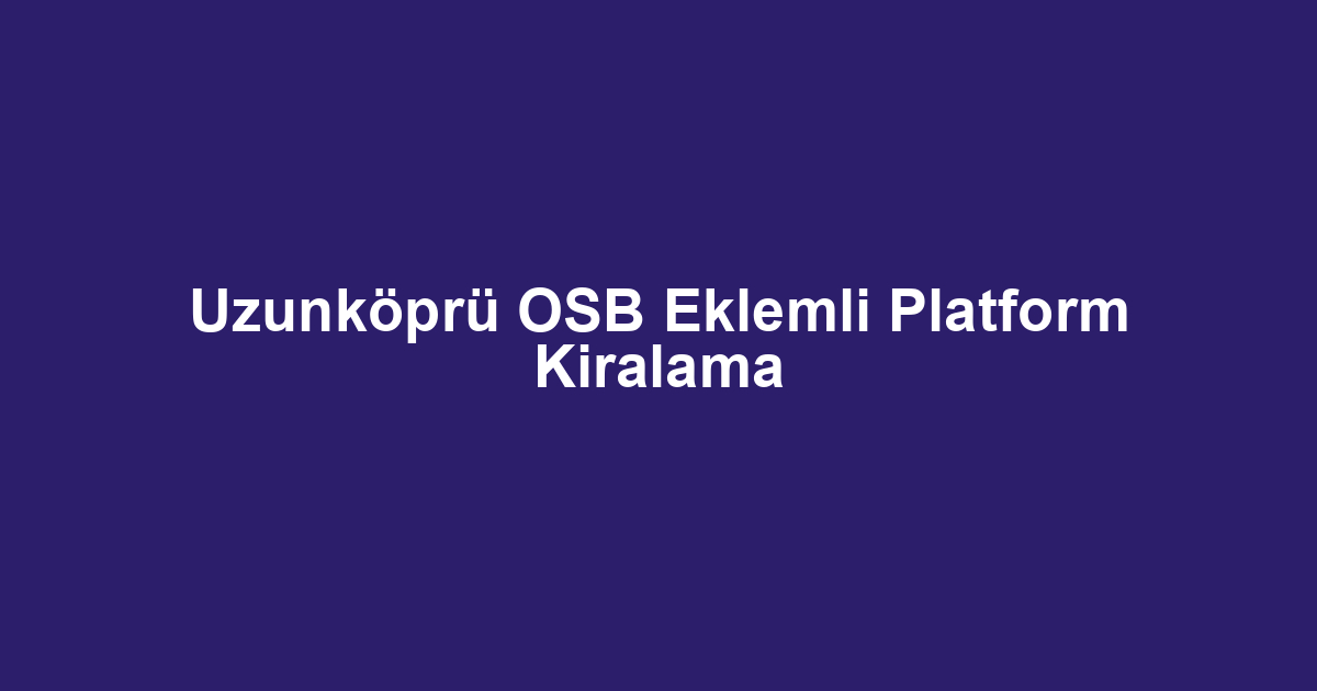 Uzunköprü OSB Eklemli Platform Kiralama