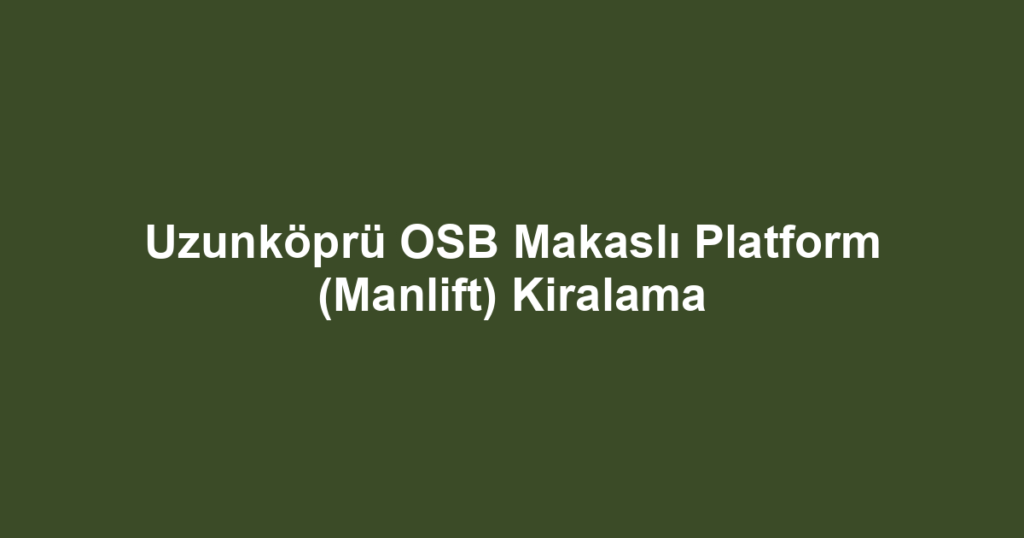 Uzunköprü OSB Makaslı Platform (Manlift) Kiralama