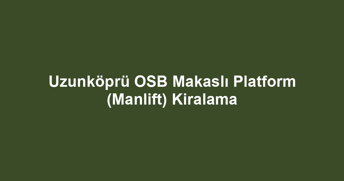Uzunköprü OSB Makaslı Platform (Manlift) Kiralama