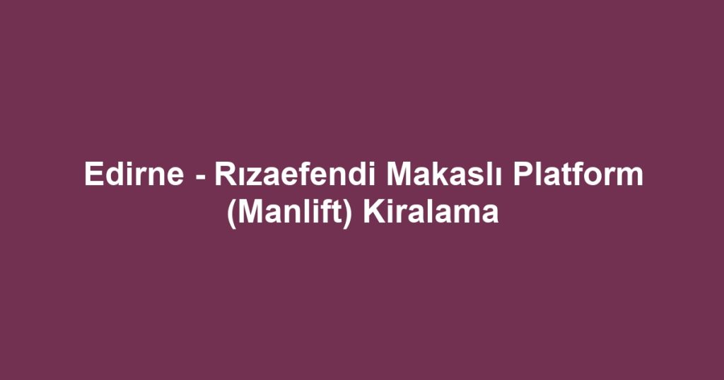 Edirne - Rızaefendi Makaslı Platform (Manlift) Kiralama